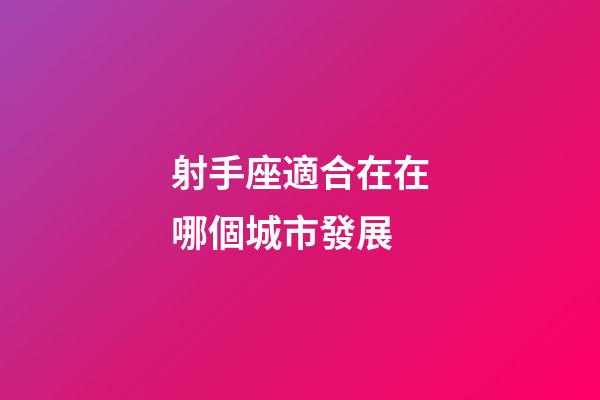 射手座適合在在哪個城市發展