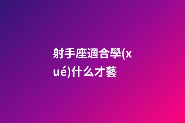 射手座適合學(xué)什么才藝-第1張-星座運(yùn)勢(shì)-玄機(jī)派