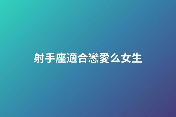 射手座適合戀愛么女生-第1張-星座運勢-玄機派