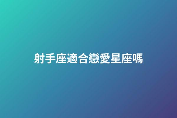 射手座適合戀愛星座嗎-第1張-星座運勢-玄機派