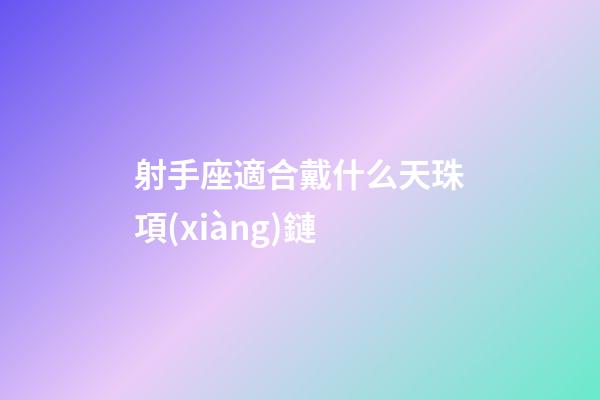 射手座適合戴什么天珠項(xiàng)鏈-第1張-星座運(yùn)勢-玄機(jī)派