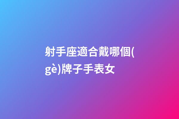 射手座適合戴哪個(gè)牌子手表女