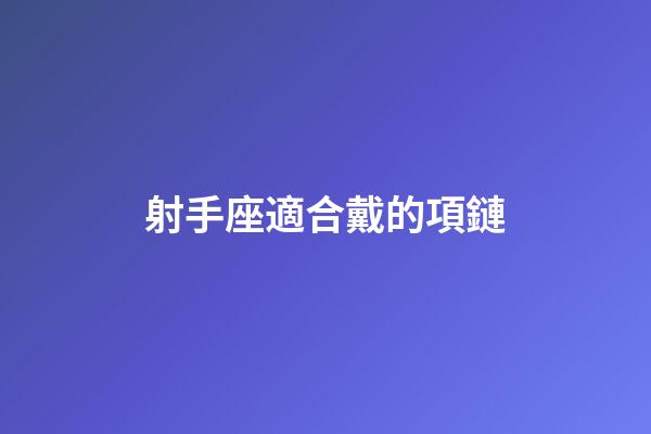 射手座適合戴的項鏈-第1張-星座運勢-玄機派