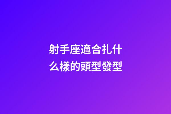 射手座適合扎什么樣的頭型發型-第1張-星座運勢-玄機派