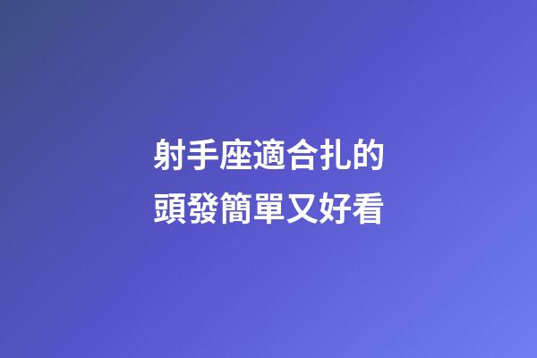 射手座適合扎的頭發簡單又好看-第1張-星座運勢-玄機派