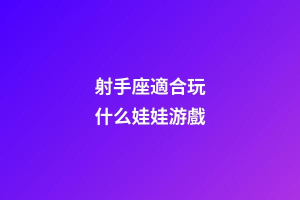 射手座適合玩什么娃娃游戲-第1張-星座運勢-玄機派