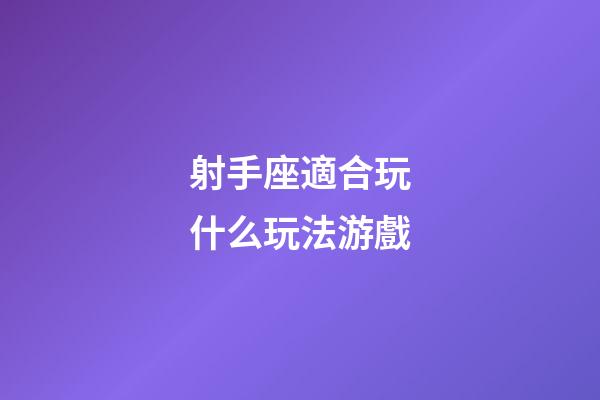 射手座適合玩什么玩法游戲-第1張-星座運勢-玄機派