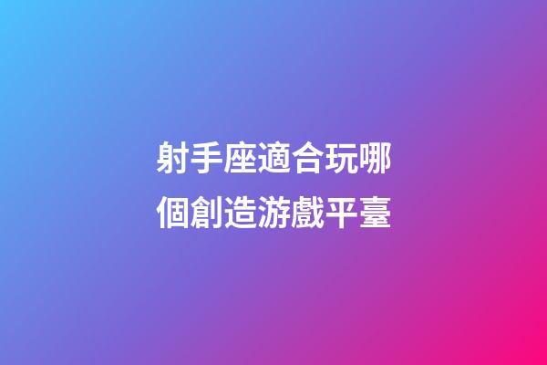 射手座適合玩哪個創造游戲平臺-第1張-星座運勢-玄機派