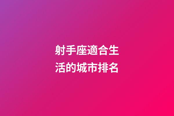 射手座適合生活的城市排名-第1張-星座運勢-玄機派