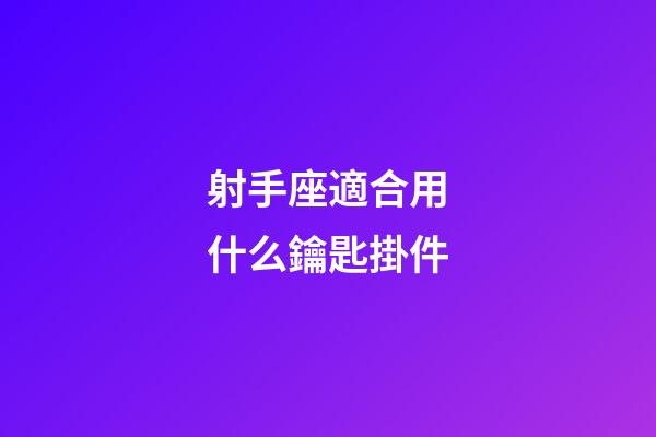 射手座適合用什么鑰匙掛件-第1張-星座運勢-玄機派