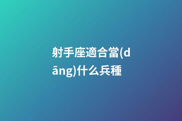 射手座適合當(dāng)什么兵種