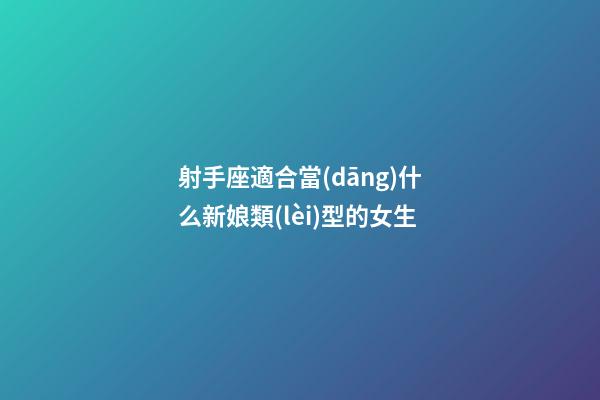 射手座適合當(dāng)什么新娘類(lèi)型的女生