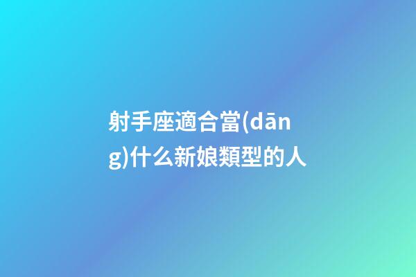 射手座適合當(dāng)什么新娘類型的人-第1張-星座運(yùn)勢(shì)-玄機(jī)派