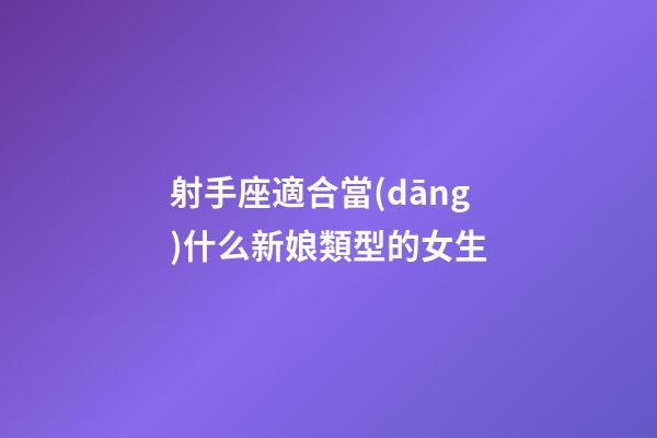 射手座適合當(dāng)什么新娘類型的女生