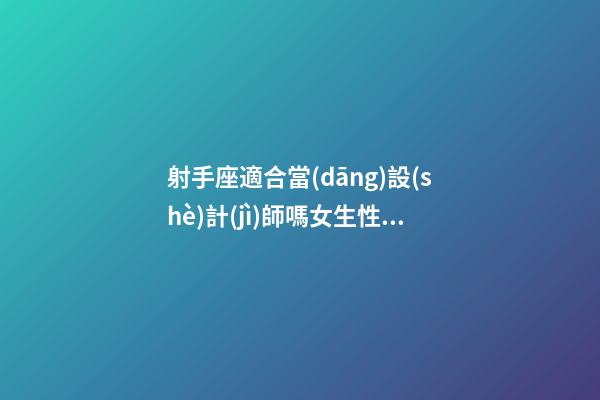 射手座適合當(dāng)設(shè)計(jì)師嗎女生性格-第1張-星座運(yùn)勢(shì)-玄機(jī)派