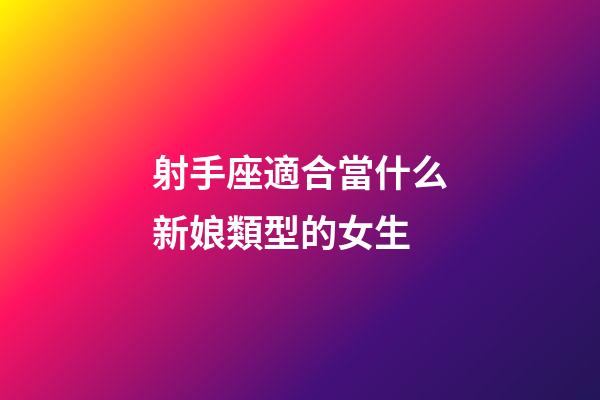 射手座適合當什么新娘類型的女生-第1張-星座運勢-玄機派