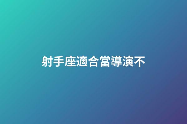 射手座適合當導演不-第1張-星座運勢-玄機派
