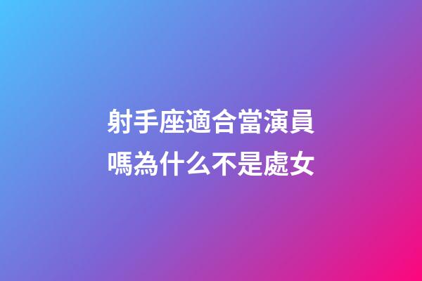 射手座適合當演員嗎為什么不是處女