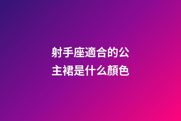 射手座適合的公主裙是什么顏色-第1張-星座運(yùn)勢-玄機(jī)派