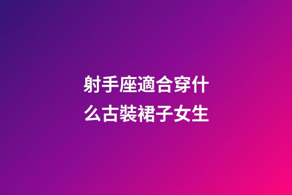 射手座適合穿什么古裝裙子女生-第1張-星座運(yùn)勢-玄機(jī)派