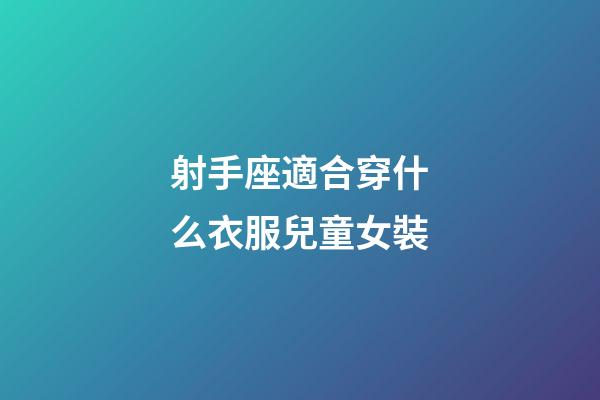 射手座適合穿什么衣服兒童女裝