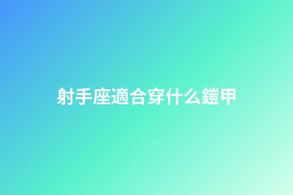 射手座適合穿什么鎧甲-第1張-星座運勢-玄機派