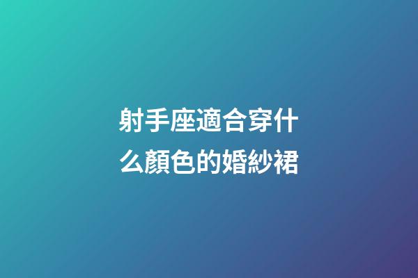 射手座適合穿什么顏色的婚紗裙-第1張-星座運勢-玄機派