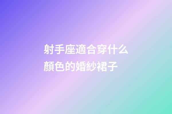 射手座適合穿什么顏色的婚紗裙子-第1張-星座運(yùn)勢(shì)-玄機(jī)派