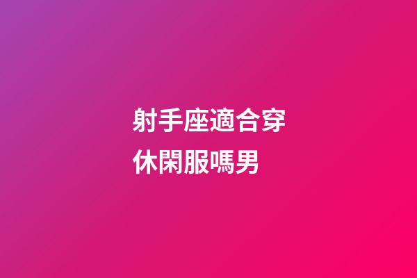 射手座適合穿休閑服嗎男-第1張-星座運勢-玄機派