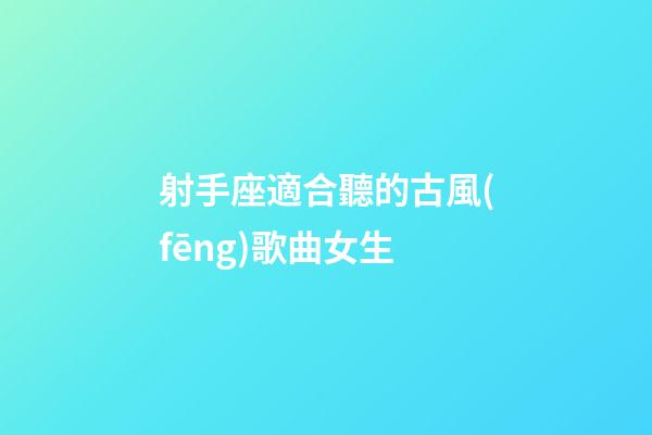 射手座適合聽的古風(fēng)歌曲女生