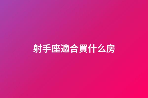 射手座適合買什么房-第1張-星座運勢-玄機派