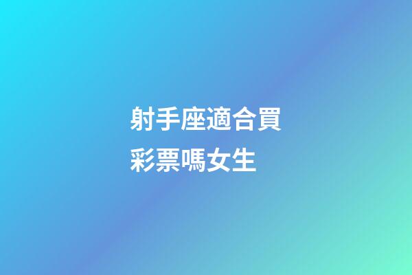 射手座適合買彩票嗎女生-第1張-星座運勢-玄機派