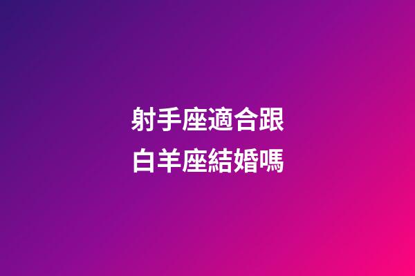 射手座適合跟白羊座結婚嗎-第1張-星座運勢-玄機派