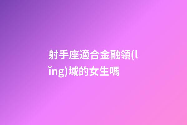射手座適合金融領(lǐng)域的女生嗎