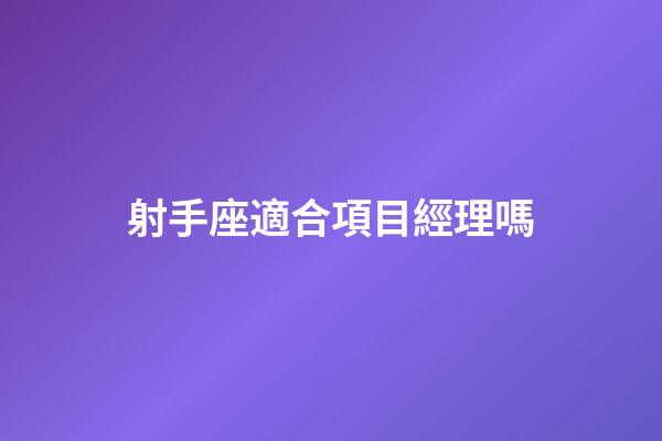 射手座適合項目經理嗎-第1張-星座運勢-玄機派