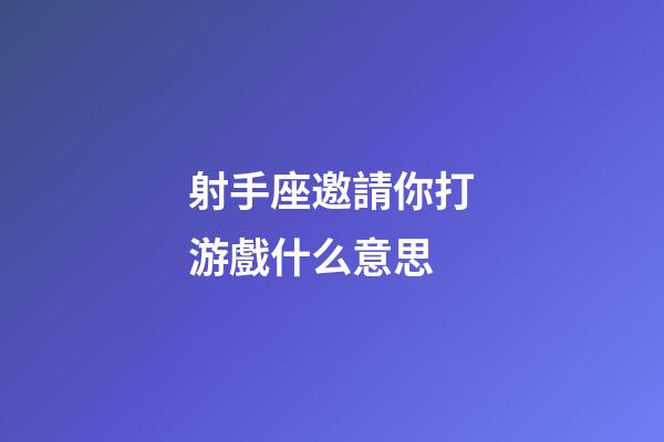 射手座邀請你打游戲什么意思-第1張-星座運勢-玄機派