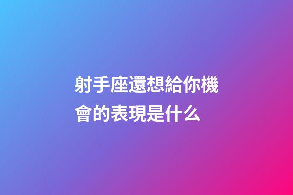 射手座還想給你機會的表現是什么-第1張-星座運勢-玄機派