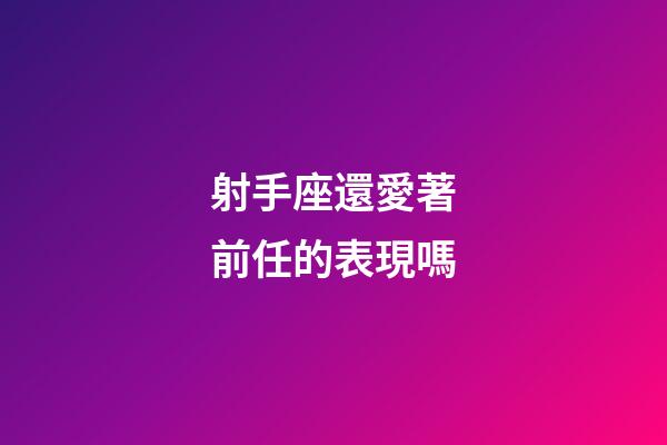 射手座還愛著前任的表現嗎-第1張-星座運勢-玄機派