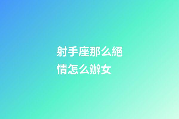 射手座那么絕情怎么辦女-第1張-星座運(yùn)勢(shì)-玄機(jī)派