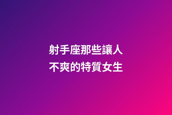 射手座那些讓人不爽的特質女生-第1張-星座運勢-玄機派