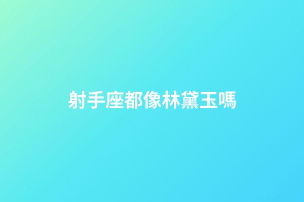 射手座都像林黛玉嗎