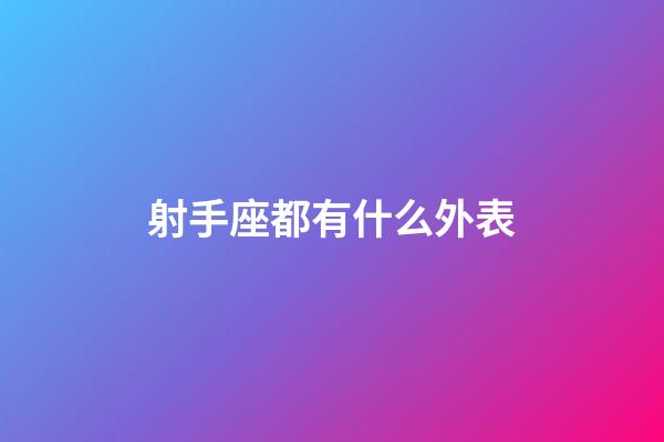 射手座都有什么外表-第1張-星座運勢-玄機派