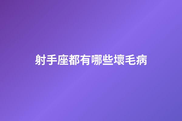 射手座都有哪些壞毛病-第1張-星座運勢-玄機派