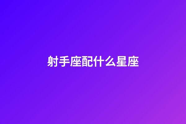 射手座配什么星座（讓射手唯一珍惜的星座）-第1張-星座運勢-玄機派
