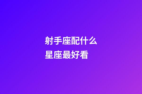 射手座配什么星座最好看-第1張-星座運(yùn)勢(shì)-玄機(jī)派