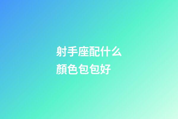 射手座配什么顏色包包好-第1張-星座運勢-玄機派