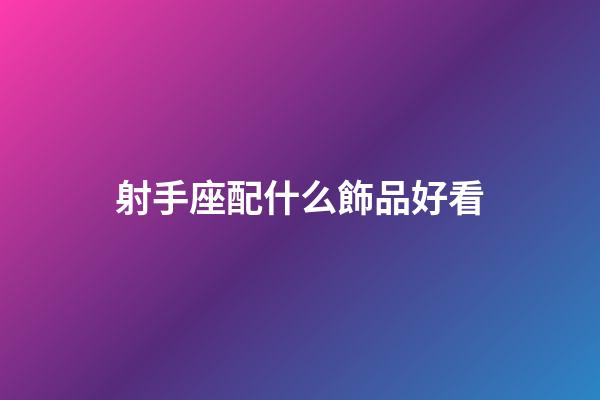 射手座配什么飾品好看-第1張-星座運勢-玄機派