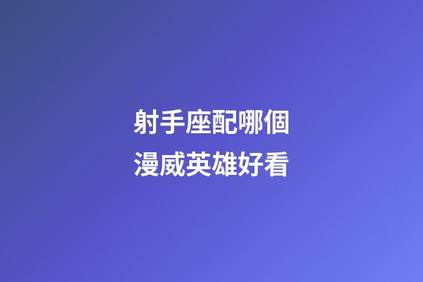 射手座配哪個漫威英雄好看