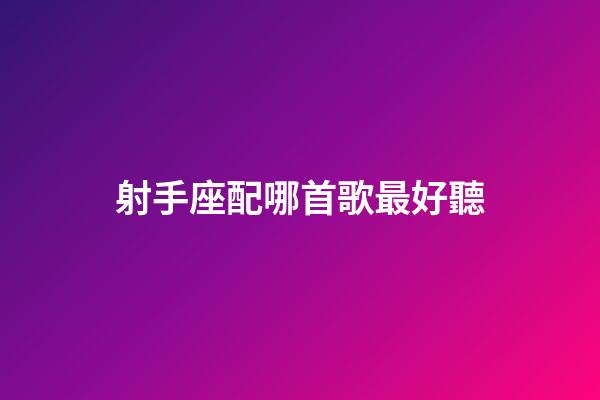 射手座配哪首歌最好聽-第1張-星座運勢-玄機派