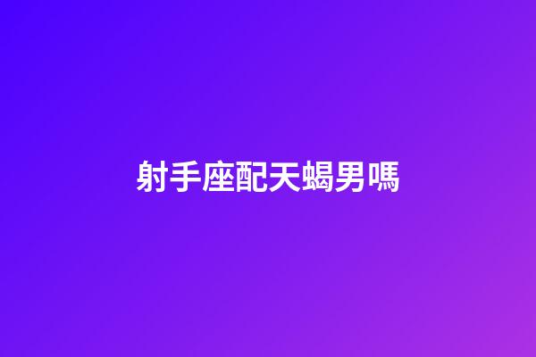 射手座配天蝎男嗎-第1張-星座運勢-玄機派